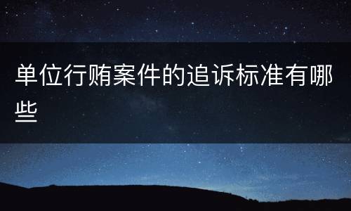 单位行贿案件的追诉标准有哪些