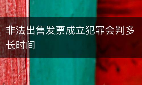 非法出售发票成立犯罪会判多长时间