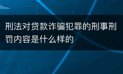 刑法对贷款诈骗犯罪的刑事刑罚内容是什么样的