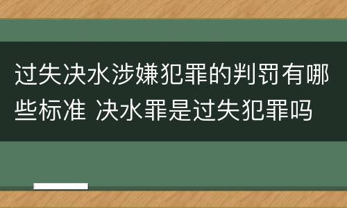 过失决水涉嫌犯罪的判罚有哪些标准 决水罪是过失犯罪吗
