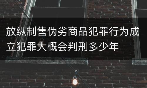 放纵制售伪劣商品犯罪行为成立犯罪大概会判刑多少年