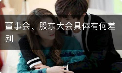 董事会、股东大会具体有何差别