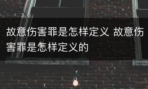 故意伤害罪是怎样定义 故意伤害罪是怎样定义的