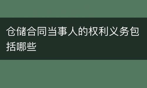 仓储合同当事人的权利义务包括哪些