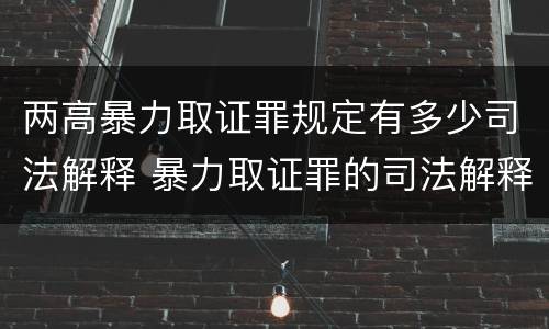 两高暴力取证罪规定有多少司法解释 暴力取证罪的司法解释