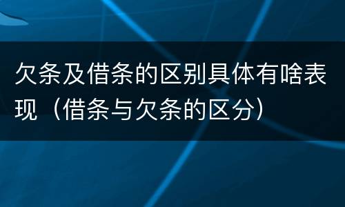 欠条及借条的区别具体有啥表现（借条与欠条的区分）