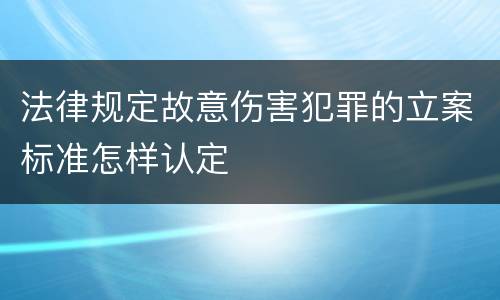 法律规定故意伤害犯罪的立案标准怎样认定