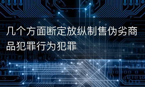 几个方面断定放纵制售伪劣商品犯罪行为犯罪