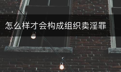 怎么样才会构成组织卖淫罪