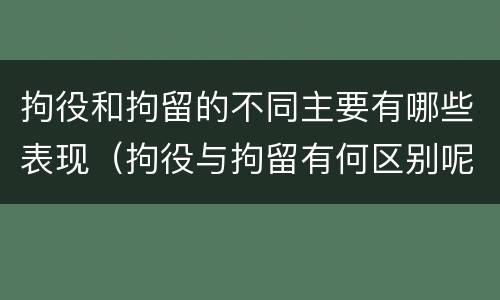 拘役和拘留的不同主要有哪些表现（拘役与拘留有何区别呢举例说明）