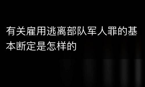 有关雇用逃离部队军人罪的基本断定是怎样的