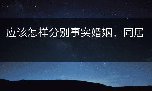 应该怎样分别事实婚姻、同居