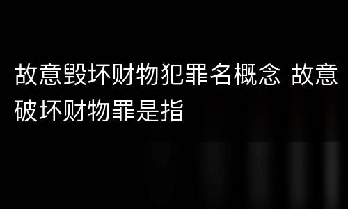 故意毁坏财物犯罪名概念 故意破坏财物罪是指