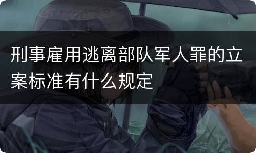 刑事雇用逃离部队军人罪的立案标准有什么规定