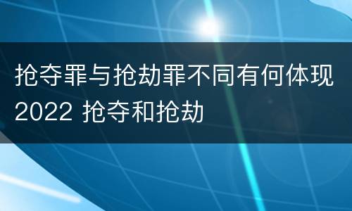 抢夺罪与抢劫罪不同有何体现2022 抢夺和抢劫