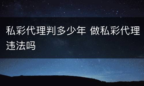 私彩代理判多少年 做私彩代理违法吗
