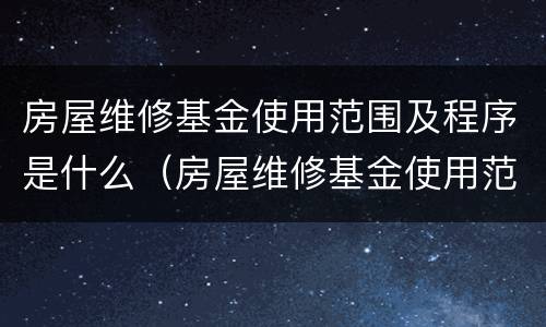 房屋维修基金使用范围及程序是什么（房屋维修基金使用范围及程序是什么样的）