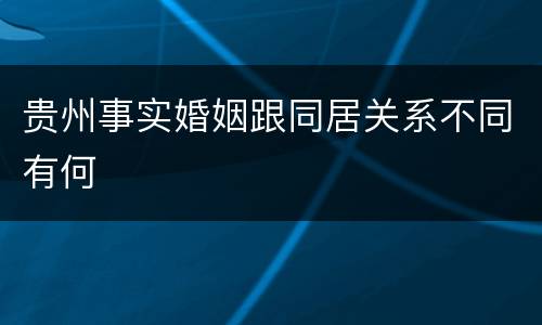贵州事实婚姻跟同居关系不同有何
