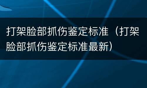 打架脸部抓伤鉴定标准（打架脸部抓伤鉴定标准最新）