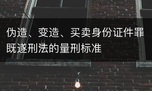 伪造、变造、买卖身份证件罪既遂刑法的量刑标准