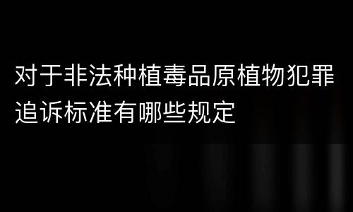 对于非法种植毒品原植物犯罪追诉标准有哪些规定