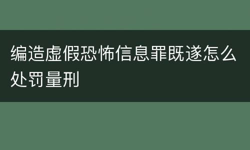 编造虚假恐怖信息罪既遂怎么处罚量刑