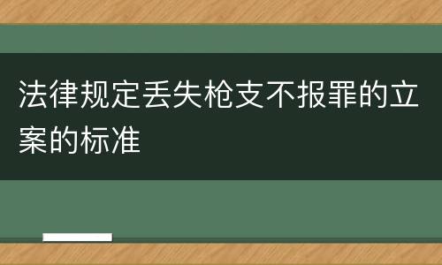 法律规定丢失枪支不报罪的立案的标准