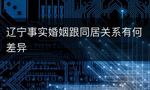 辽宁事实婚姻跟同居关系有何差异