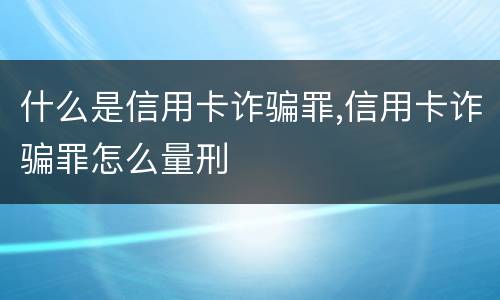 什么是信用卡诈骗罪,信用卡诈骗罪怎么量刑