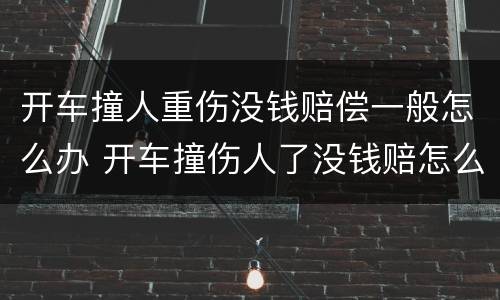 开车撞人重伤没钱赔偿一般怎么办 开车撞伤人了没钱赔怎么办