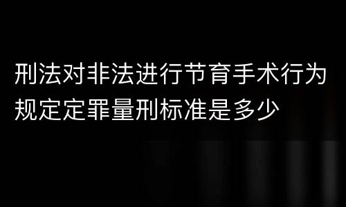 刑法对非法进行节育手术行为规定定罪量刑标准是多少