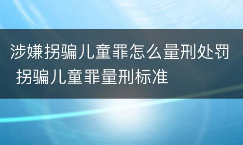 涉嫌拐骗儿童罪怎么量刑处罚 拐骗儿童罪量刑标准