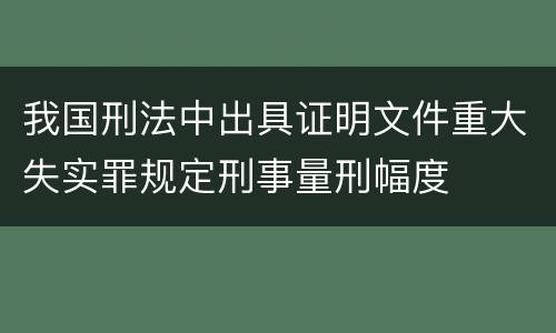 我国刑法中出具证明文件重大失实罪规定刑事量刑幅度