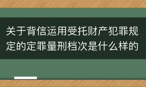 关于背信运用受托财产犯罪规定的定罪量刑档次是什么样的