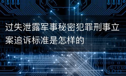 过失泄露军事秘密犯罪刑事立案追诉标准是怎样的