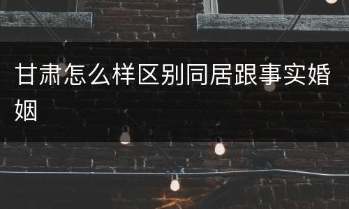 甘肃怎么样区别同居跟事实婚姻