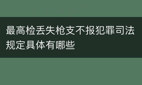 最高检丢失枪支不报犯罪司法规定具体有哪些