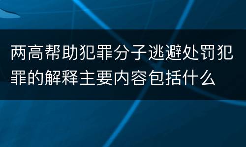 两高帮助犯罪分子逃避处罚犯罪的解释主要内容包括什么