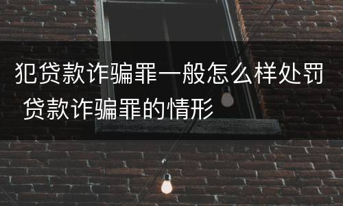 犯贷款诈骗罪一般怎么样处罚 贷款诈骗罪的情形