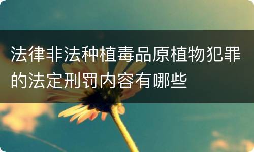法律非法种植毒品原植物犯罪的法定刑罚内容有哪些