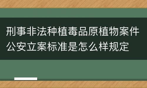 刑事非法种植毒品原植物案件公安立案标准是怎么样规定