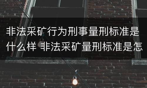 非法采矿行为刑事量刑标准是什么样 非法采矿量刑标准是怎样