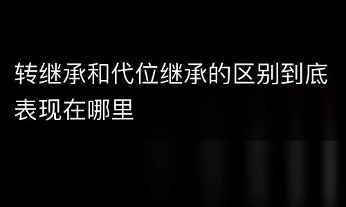 转继承和代位继承的区别到底表现在哪里