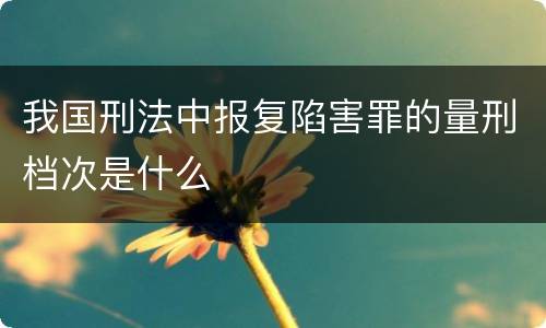 我国刑法中报复陷害罪的量刑档次是什么