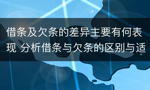 借条及欠条的差异主要有何表现 分析借条与欠条的区别与适用要点