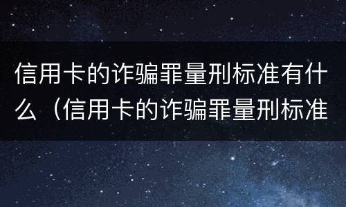 信用卡的诈骗罪量刑标准有什么（信用卡的诈骗罪量刑标准有什么规定）