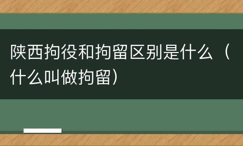 陕西拘役和拘留区别是什么（什么叫做拘留）