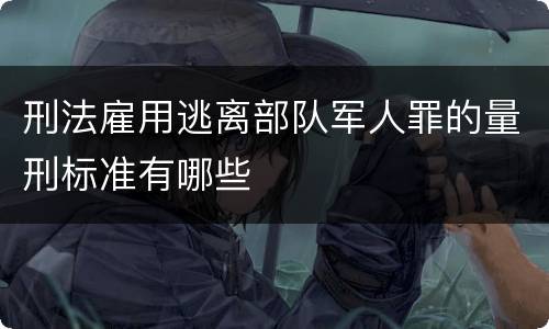 刑法雇用逃离部队军人罪的量刑标准有哪些