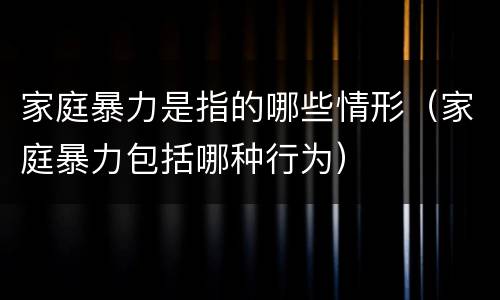 家庭暴力是指的哪些情形（家庭暴力包括哪种行为）