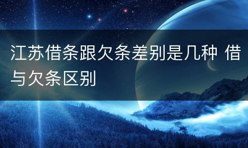 江苏借条跟欠条差别是几种 借与欠条区别